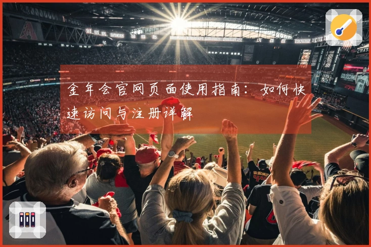 金年会官网页面使用指南:如何快速访问与注册详解