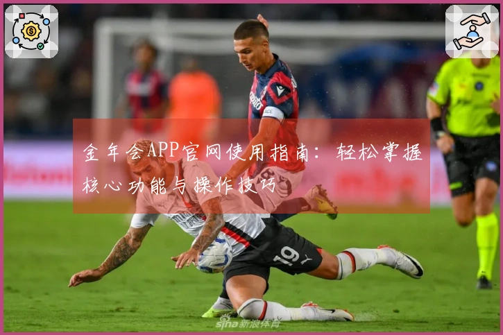金年会APP官网使用指南：轻松掌握核心功能与操作技巧