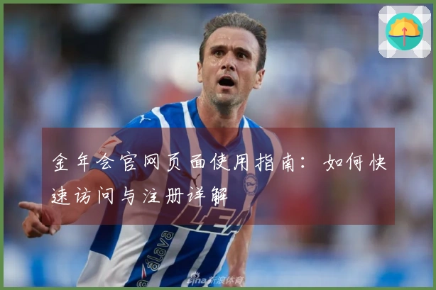 金年会官网页面使用指南：如何快速访问与注册详解