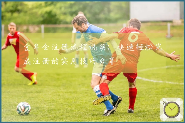 金年会注册流程说明：快速轻松完成注册的实用技巧分享