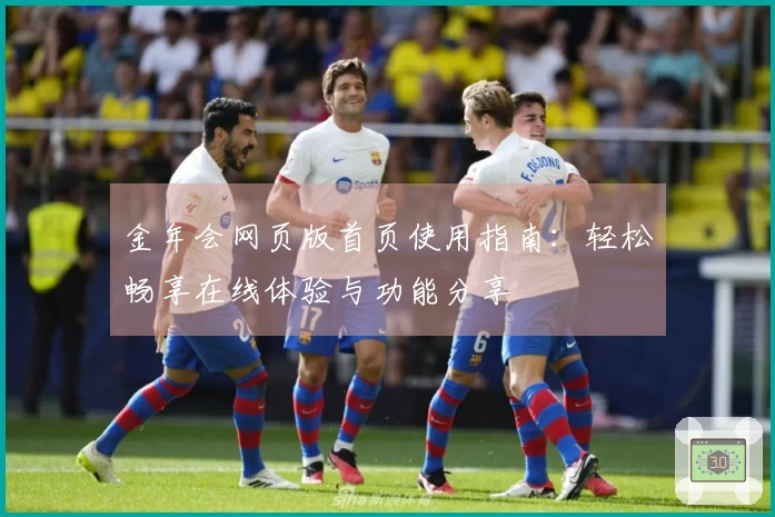 金年会网页版首页使用指南：轻松畅享在线体验与功能分享