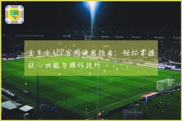 金年会APP官网使用指南：轻松掌握核心功能与操作技巧