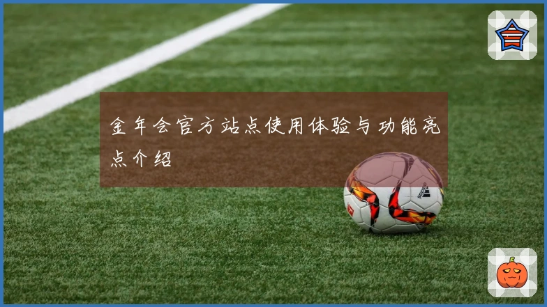 金年会官方站点使用体验与功能亮点介绍