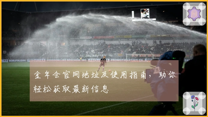 金年会官网地址及使用指南，助你轻松获取最新信息