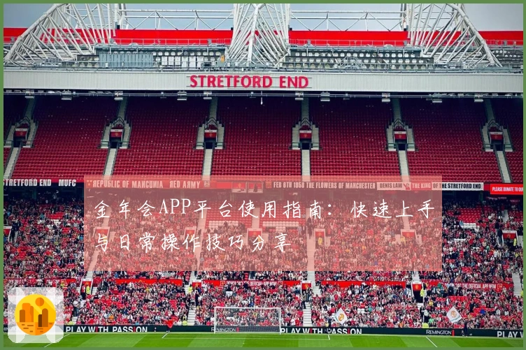 金年会APP平台使用指南：快速上手与日常操作技巧分享