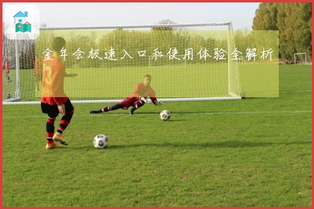 金年会极速入口和使用体验全解析