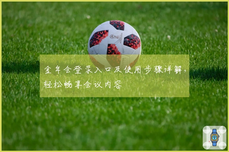 金年会登录入口及使用步骤详解，轻松畅享会议内容