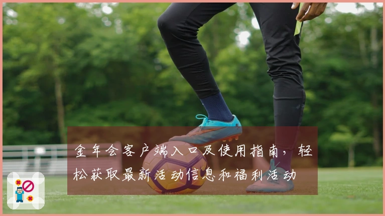 金年会客户端入口及使用指南，轻松获取最新活动信息和福利活动