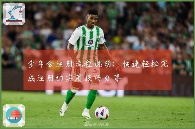 金年会注册流程说明：快速轻松完成注册的实用技巧分享